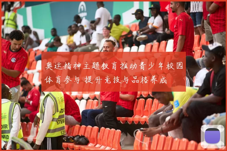 奥运精神主题教育推动青少年校园体育参与 提升竞技与品格养成