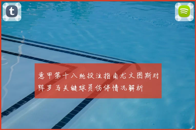 意甲第十八轮投注指南尤文图斯对阵罗马关键球员伤停情况解析
