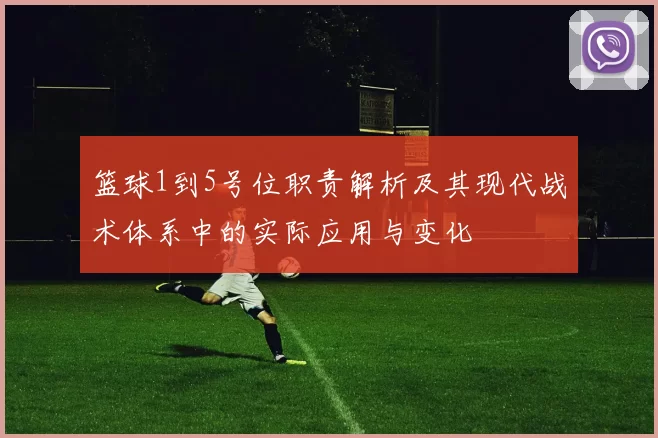 篮球1到5号位职责解析及其现代战术体系中的实际应用与变化