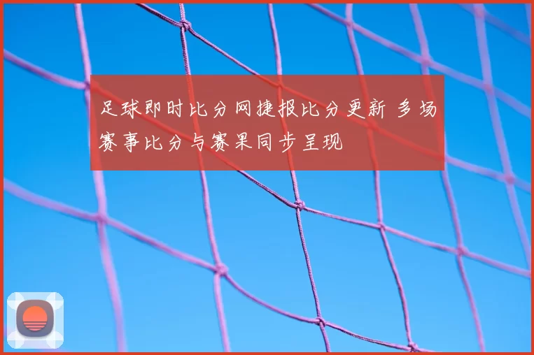 足球即时比分网捷报比分更新 多场赛事比分与赛果同步呈现