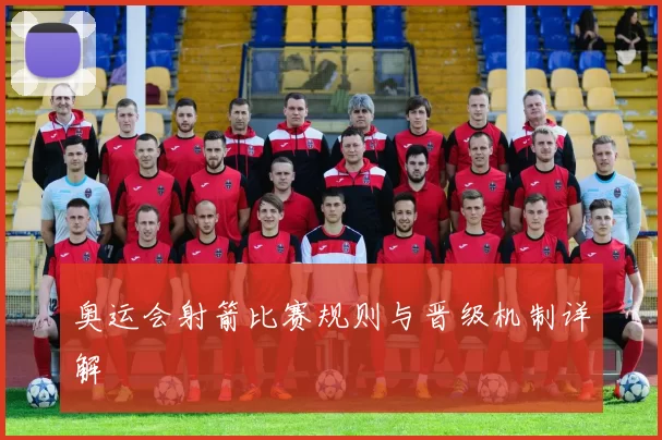 奥运会射箭比赛规则与晋级机制详解