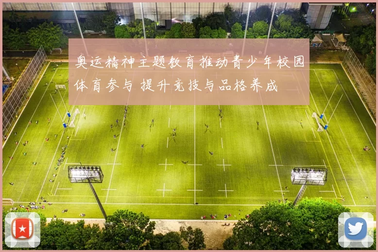 奥运精神主题教育推动青少年校园体育参与 提升竞技与品格养成