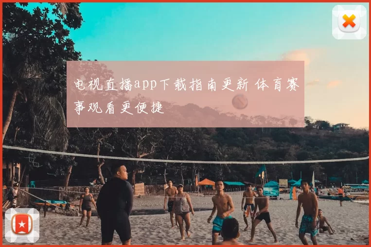 电视直播app下载指南更新 体育赛事观看更便捷