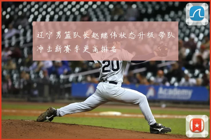 辽宁男篮队长赵继伟状态升级 带队冲击新赛季更高排名