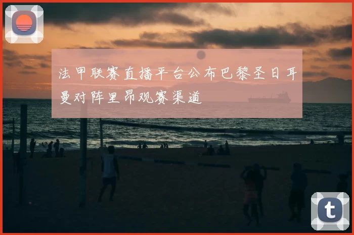 法甲联赛直播平台公布巴黎圣日耳曼对阵里昂观赛渠道