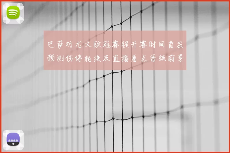 巴萨对尤文欧冠赛程开赛时间首发预测伤停轮换及直播看点晋级前景