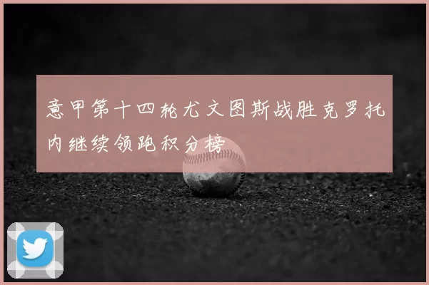 意甲第十四轮尤文图斯战胜克罗托内继续领跑积分榜