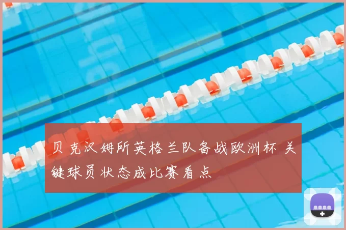 贝克汉姆所英格兰队备战欧洲杯 关键球员状态成比赛看点