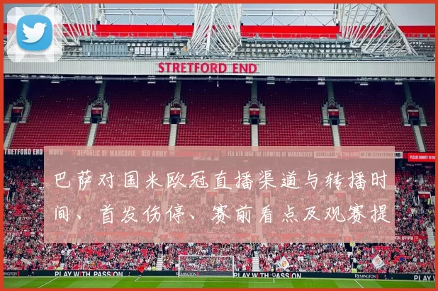 巴萨对国米欧冠直播渠道与转播时间、首发伤停、赛前看点及观赛提示