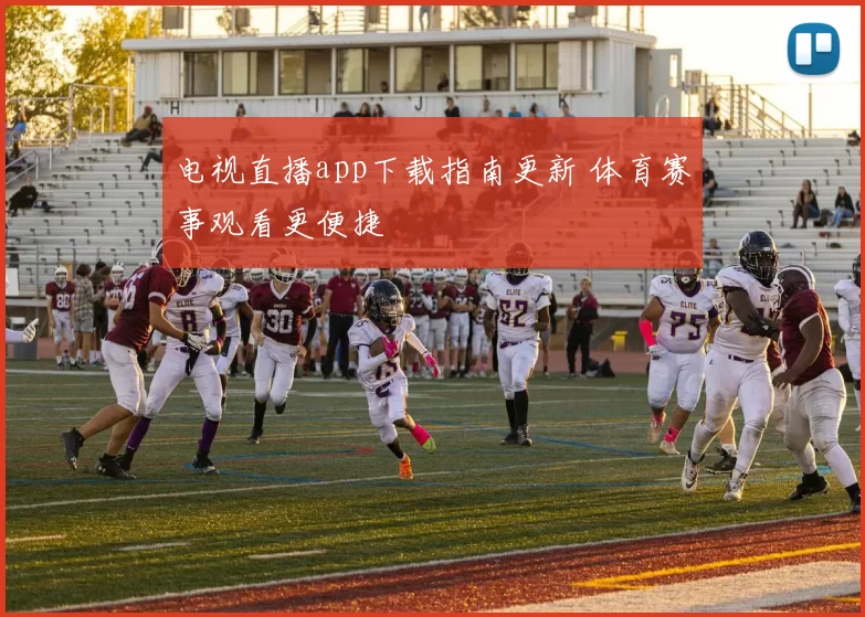 电视直播app下载指南更新 体育赛事观看更便捷