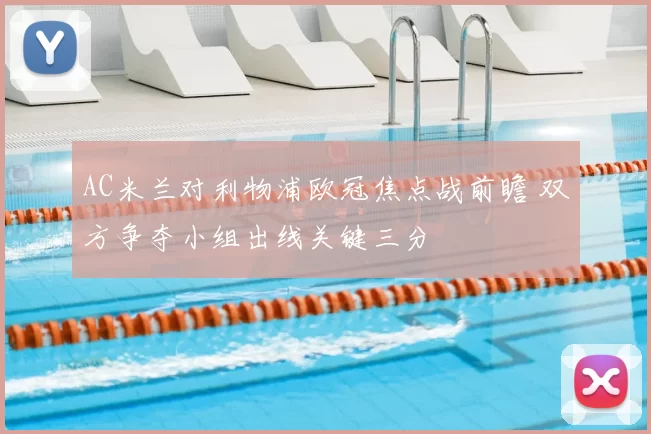 AC米兰对利物浦欧冠焦点战前瞻 双方争夺小组出线关键三分