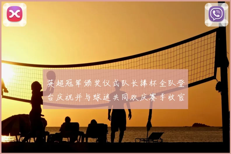 英超冠军颁奖仪式队长捧杯全队登台庆祝并与球迷共同欢庆赛季收官