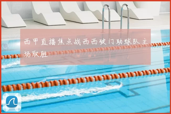 西甲直播焦点战西西破门助球队主场取胜