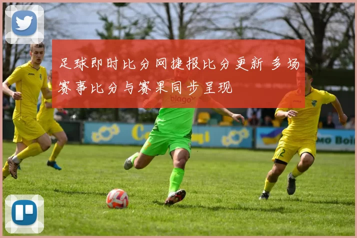足球即时比分网捷报比分更新 多场赛事比分与赛果同步呈现