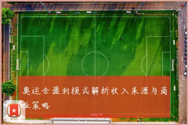 奥运会盈利模式解析收入来源与商业策略