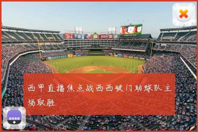 西甲直播焦点战西西破门助球队主场取胜