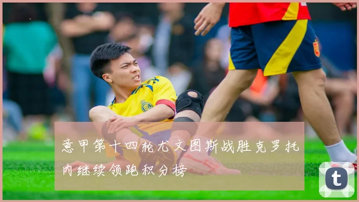 意甲第十四轮尤文图斯战胜克罗托内继续领跑积分榜