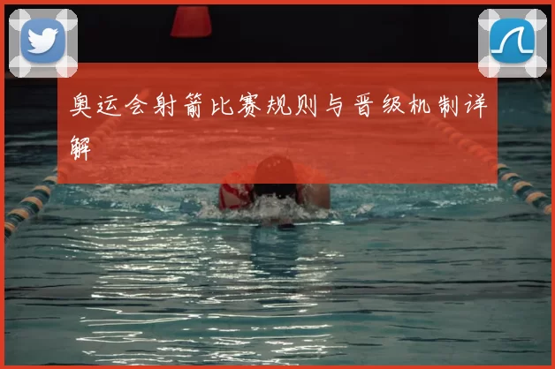 奥运会射箭比赛规则与晋级机制详解