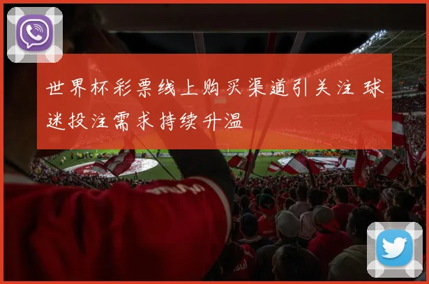 世界杯彩票线上购买渠道引关注 球迷投注需求持续升温