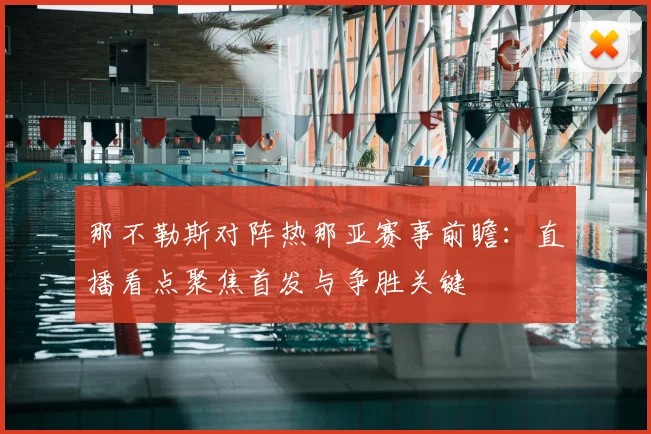 那不勒斯对阵热那亚赛事前瞻：直播看点聚焦首发与争胜关键