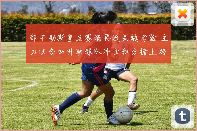 那不勒斯皇后赛场再迎关键考验 主力状态回升助球队冲击积分榜上游