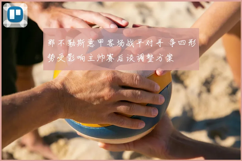 那不勒斯意甲客场战平对手 争四形势受影响主帅赛后谈调整方案