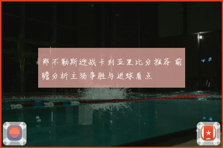 那不勒斯迎战卡利亚里比分推荐 前瞻分析主场争胜与进球看点