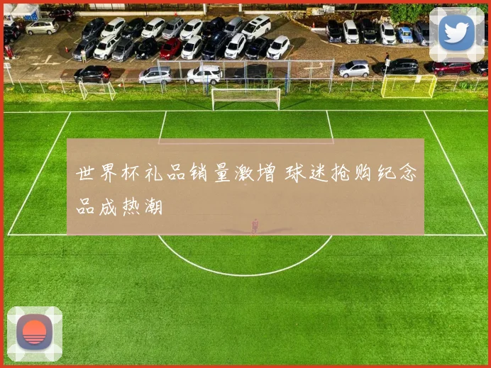 世界杯礼品销量激增 球迷抢购纪念品成热潮