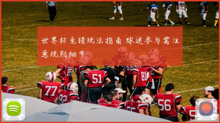 世界杯竞猜玩法指南 球迷参与需注意规则细节